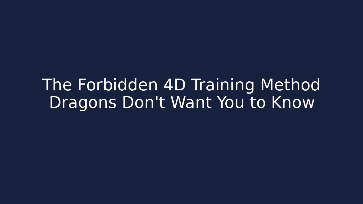 The Forbidden 4D Training Method Dragons Don't Want You to Know