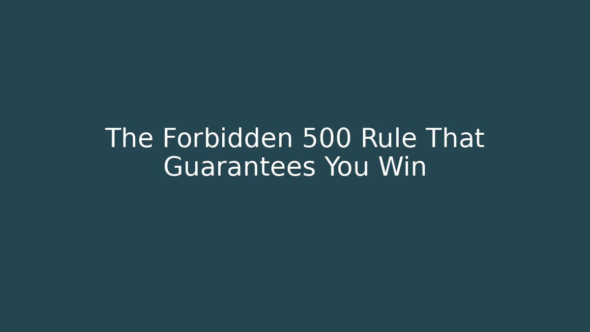 The Forbidden 500 Rule That Guarantees You Win
