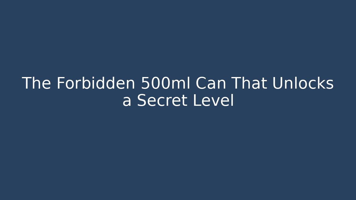 The Forbidden 500ml Can That Unlocks a Secret Level