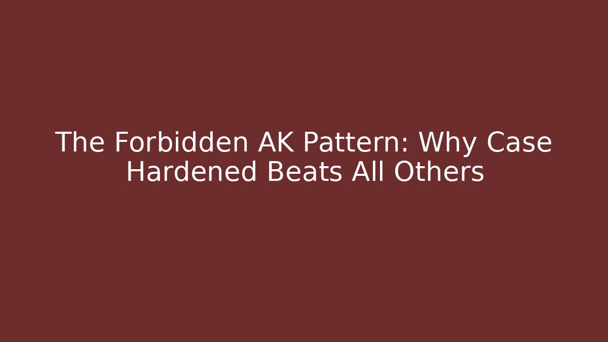 The Forbidden AK Pattern: Why Case Hardened Beats All Others