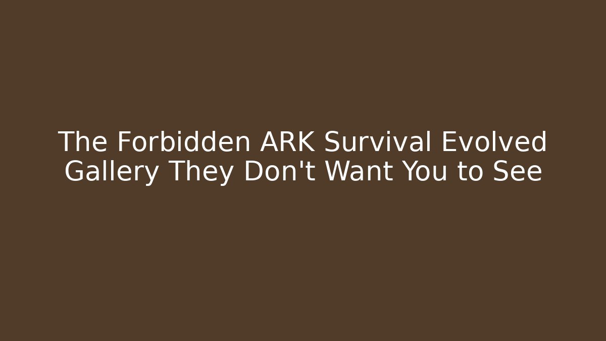 The Forbidden ARK Survival Evolved Gallery They Don't Want You to See