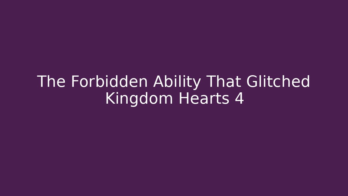 The Forbidden Ability That Glitched Kingdom Hearts 4