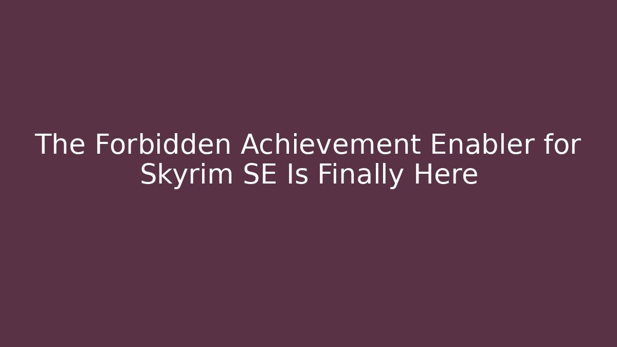 The Forbidden Achievement Enabler for Skyrim SE Is Finally Here