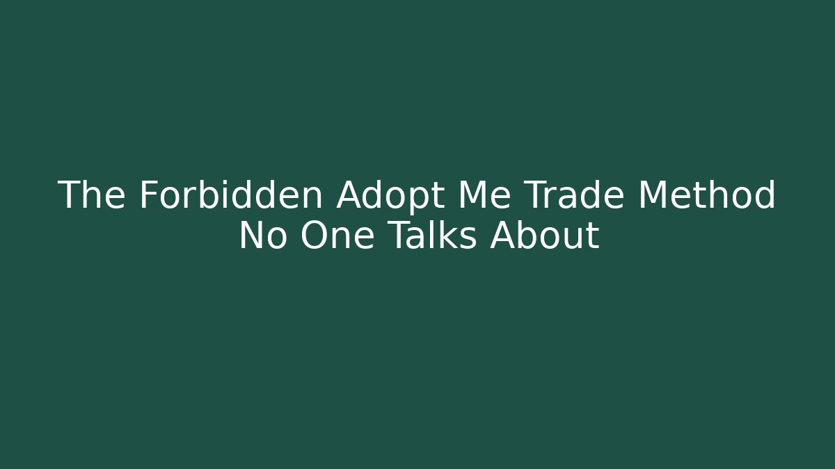 The Forbidden Adopt Me Trade Method No One Talks About