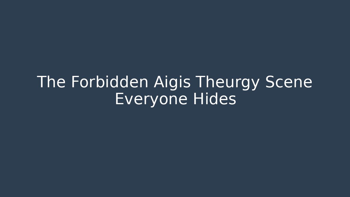 The Forbidden Aigis Theurgy Scene Everyone Hides