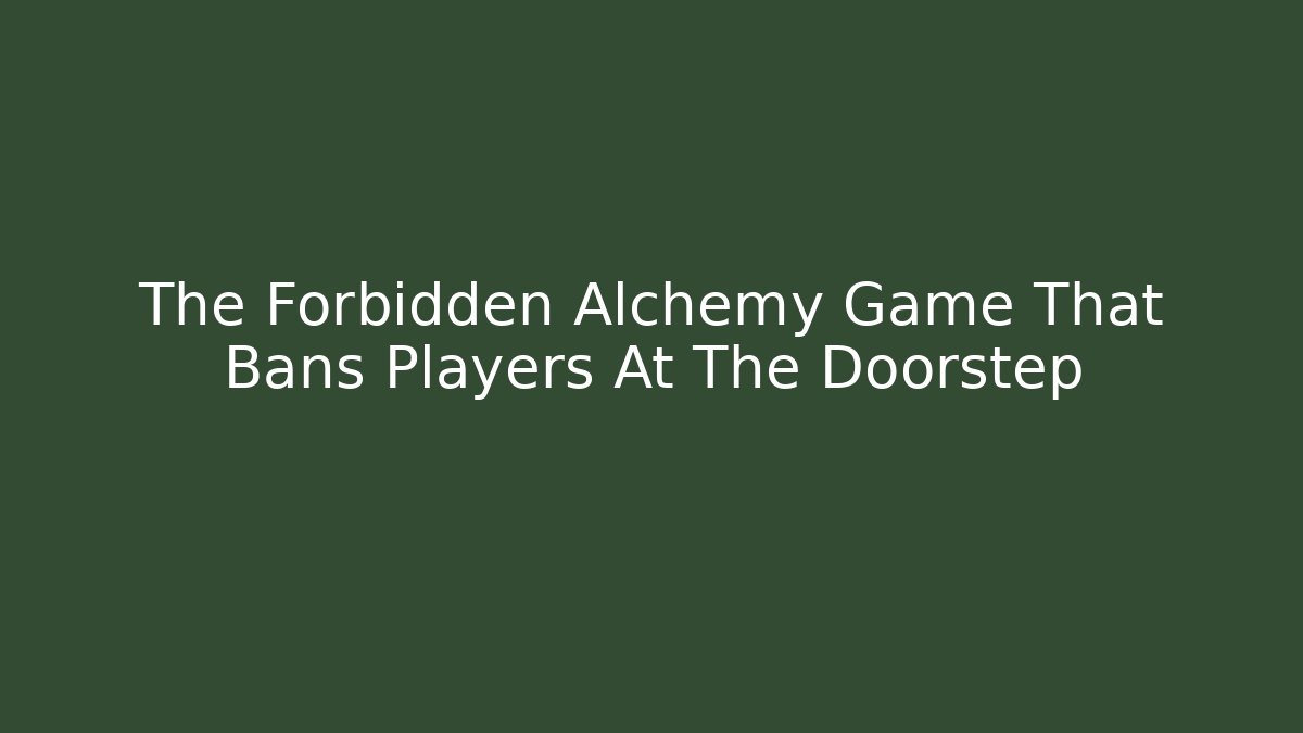 The Forbidden Alchemy Game That Bans Players At The Doorstep