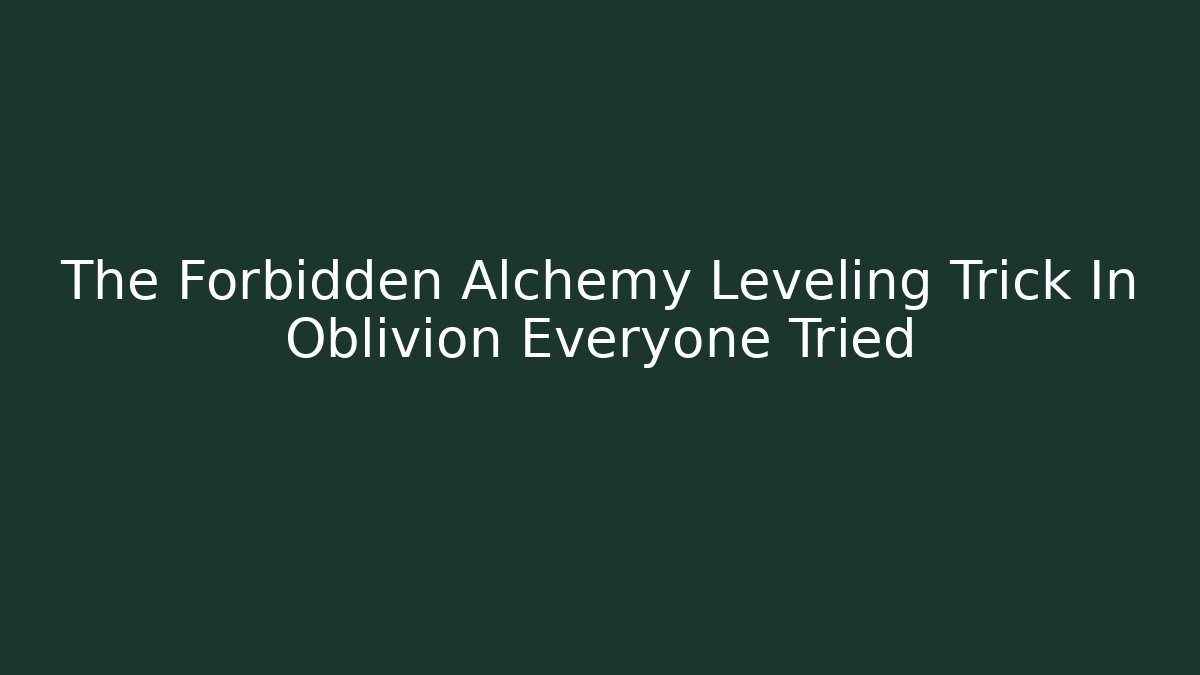 The Forbidden Alchemy Leveling Trick In Oblivion Everyone Tried