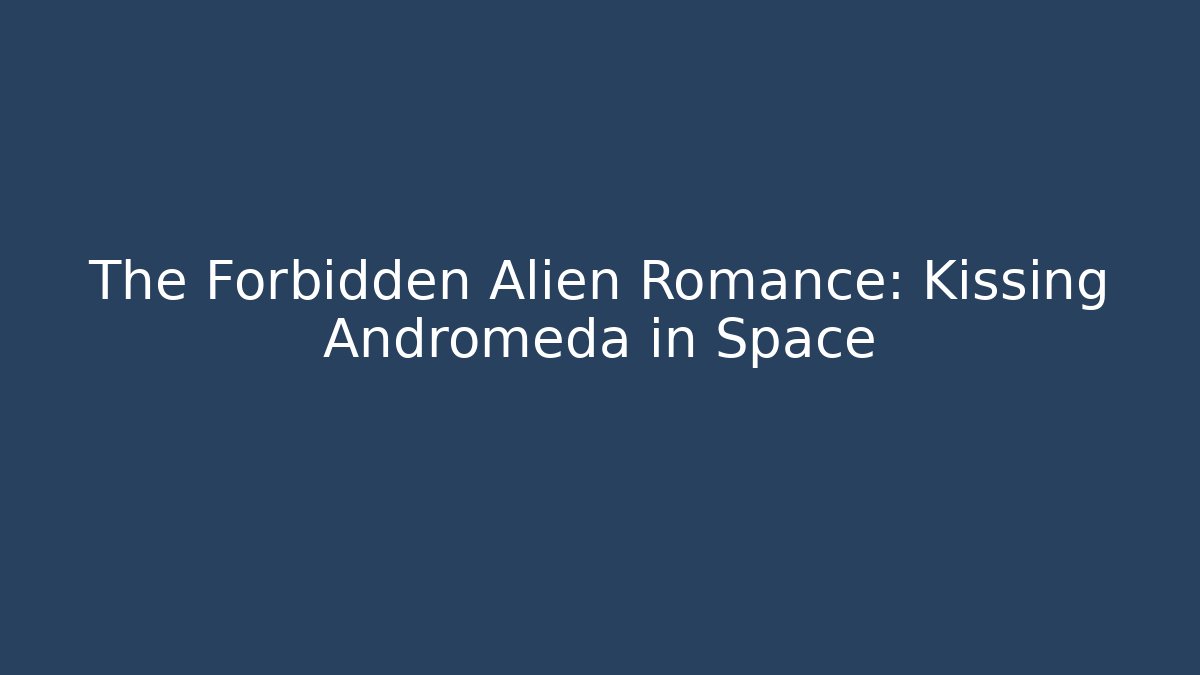 The Forbidden Alien Romance: Kissing Andromeda in Space