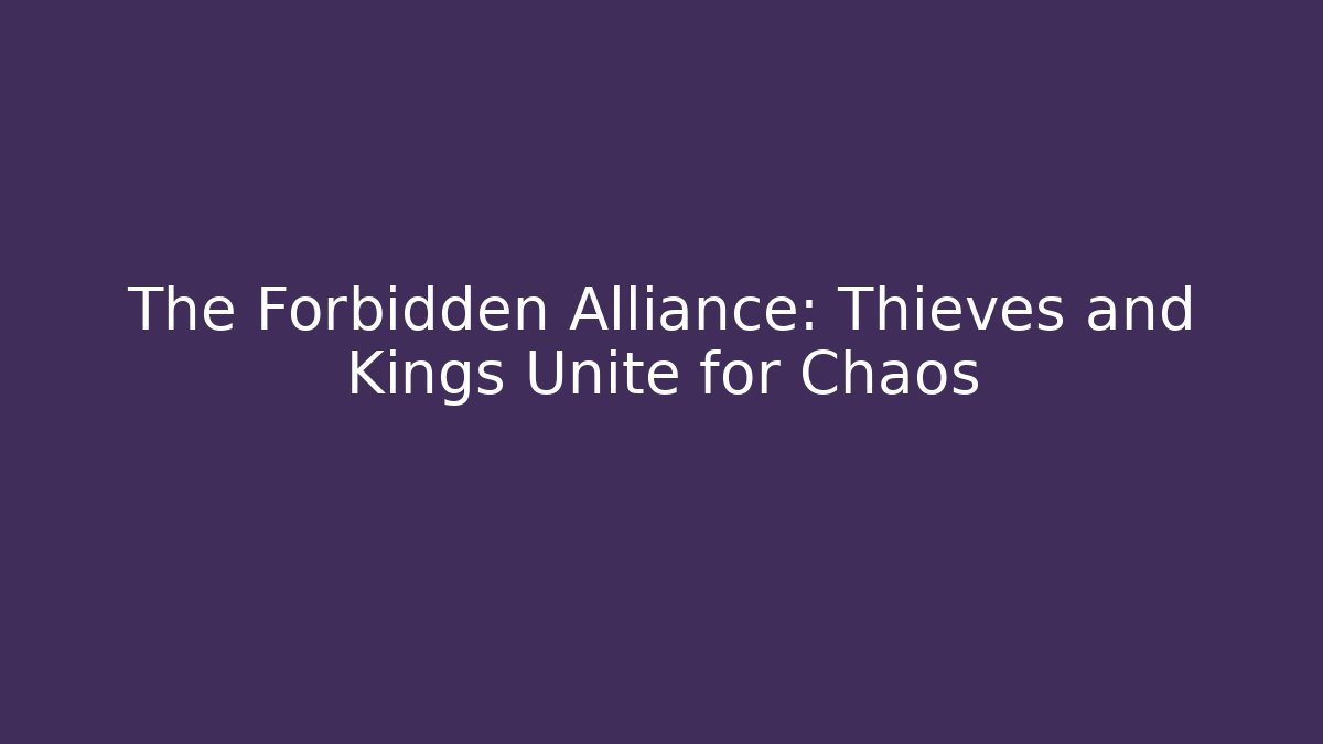The Forbidden Alliance: Thieves and Kings Unite for Chaos