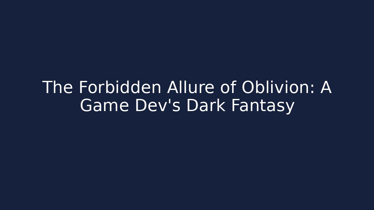 The Forbidden Allure of Oblivion: A Game Dev's Dark Fantasy