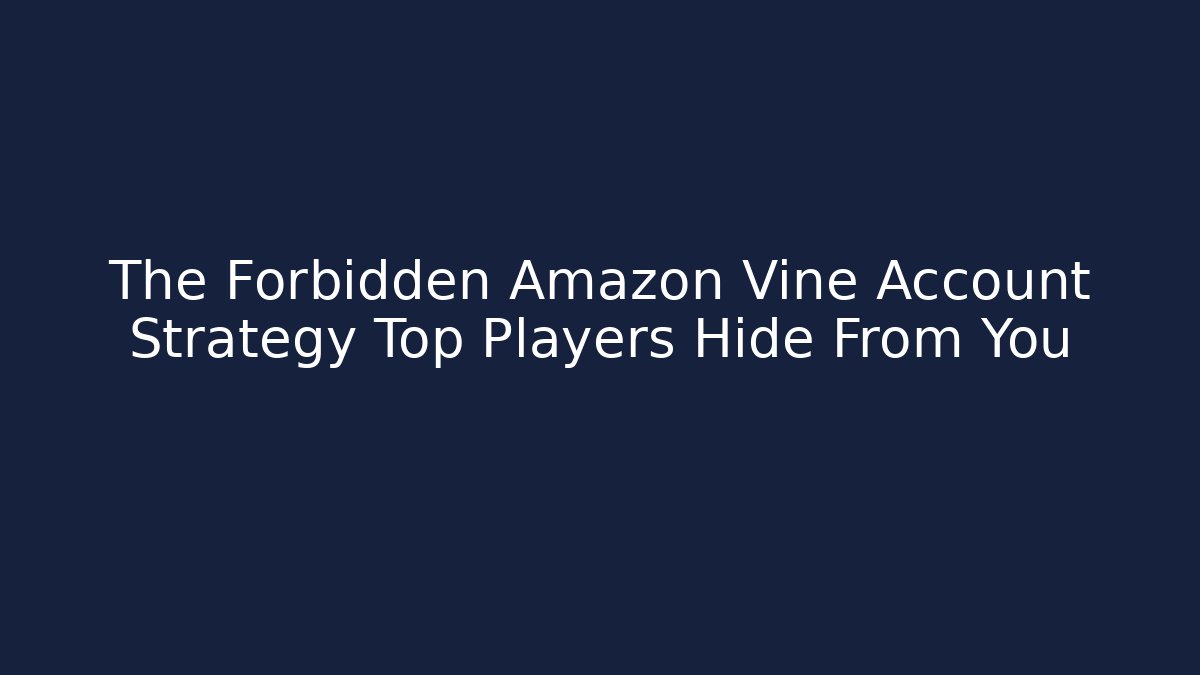 The Forbidden Amazon Vine Account Strategy Top Players Hide From You