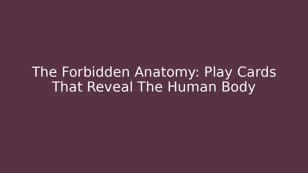 The Forbidden Anatomy: Play Cards That Reveal The Human Body