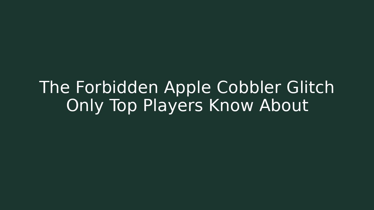 The Forbidden Apple Cobbler Glitch Only Top Players Know About