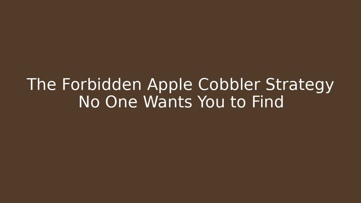 The Forbidden Apple Cobbler Strategy No One Wants You to Find