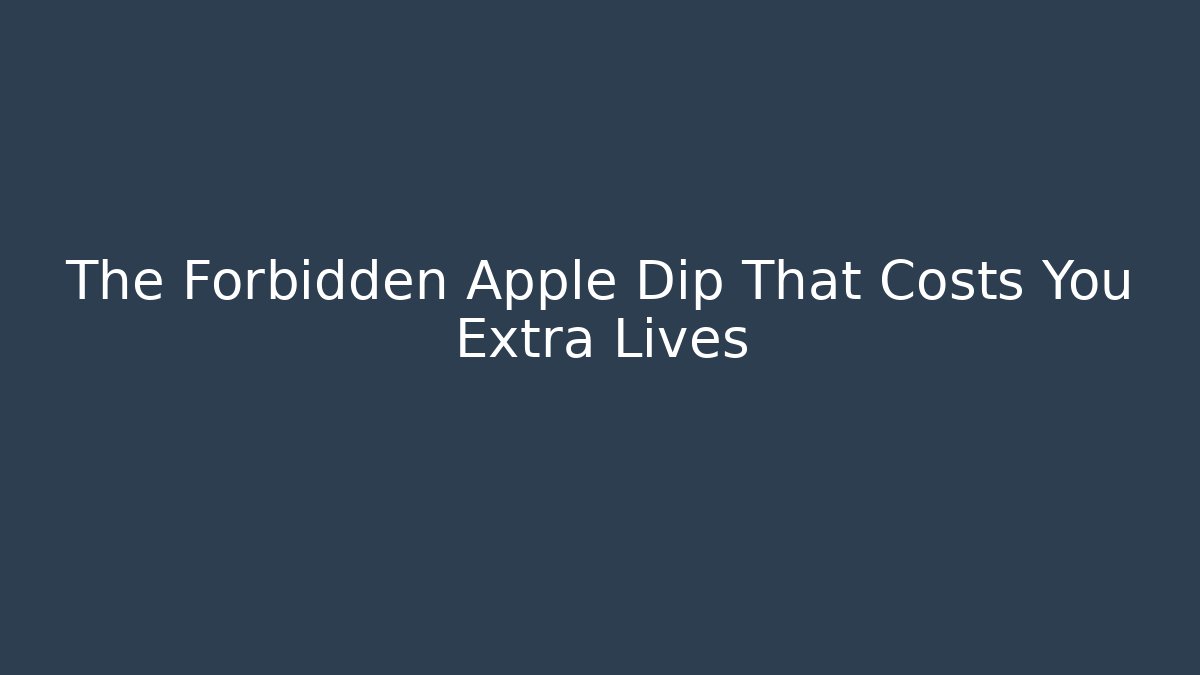The Forbidden Apple Dip That Costs You Extra Lives