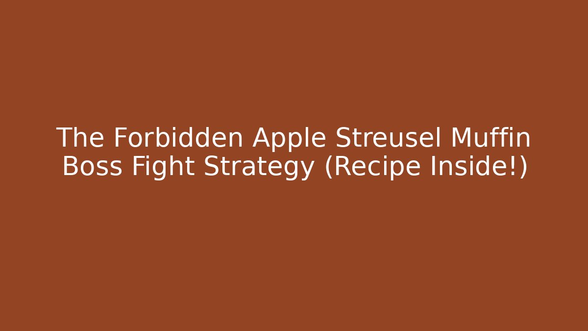 The Forbidden Apple Streusel Muffin Boss Fight Strategy (Recipe Inside!)