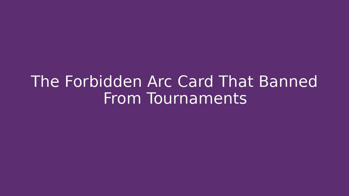 The Forbidden Arc Card That Banned From Tournaments