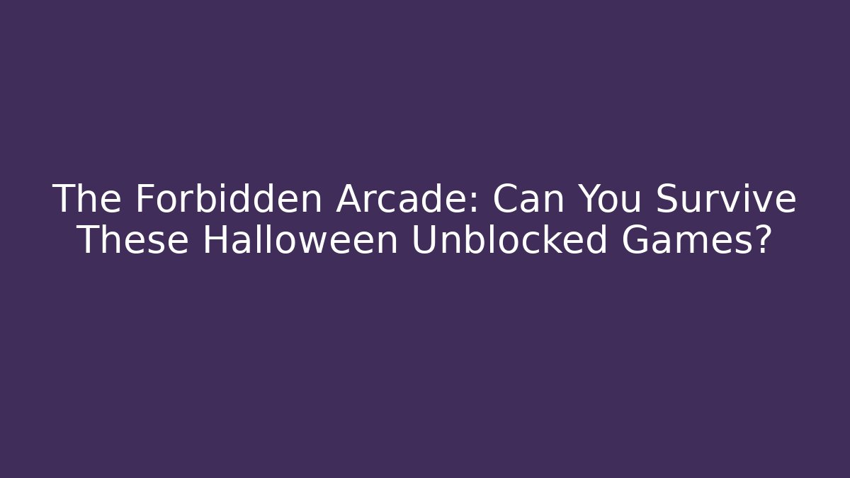 The Forbidden Arcade: Can You Survive These Halloween Unblocked Games?