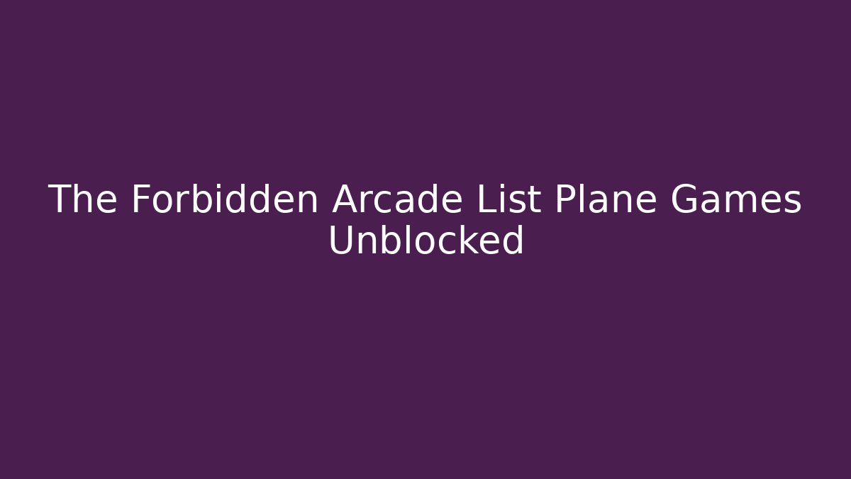 The Forbidden Arcade List Plane Games Unblocked