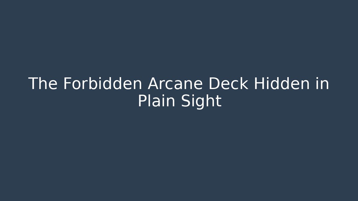 The Forbidden Arcane Deck Hidden in Plain Sight