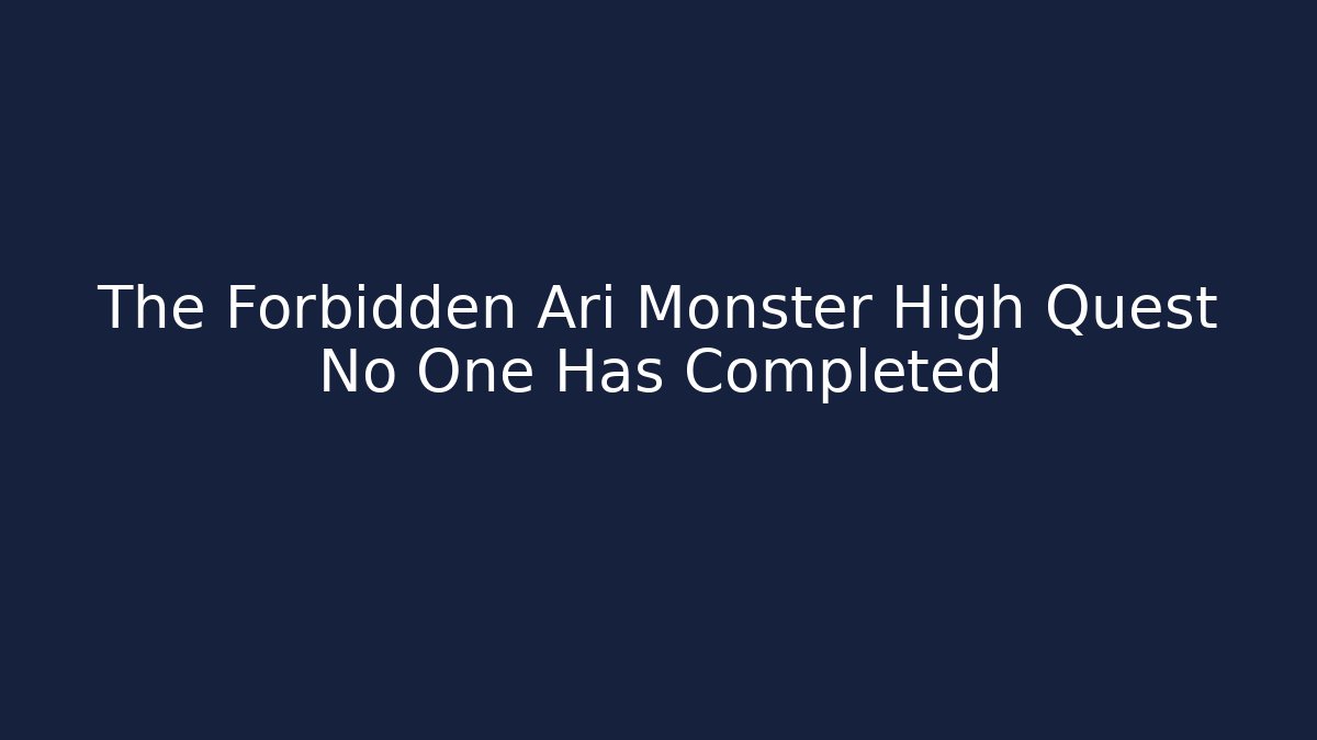 The Forbidden Ari Monster High Quest No One Has Completed - Critter Realm