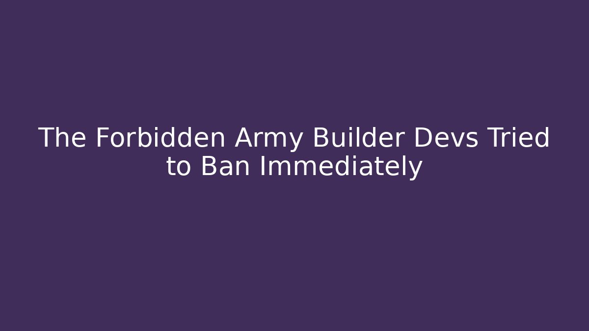 The Forbidden Army Builder Devs Tried to Ban Immediately