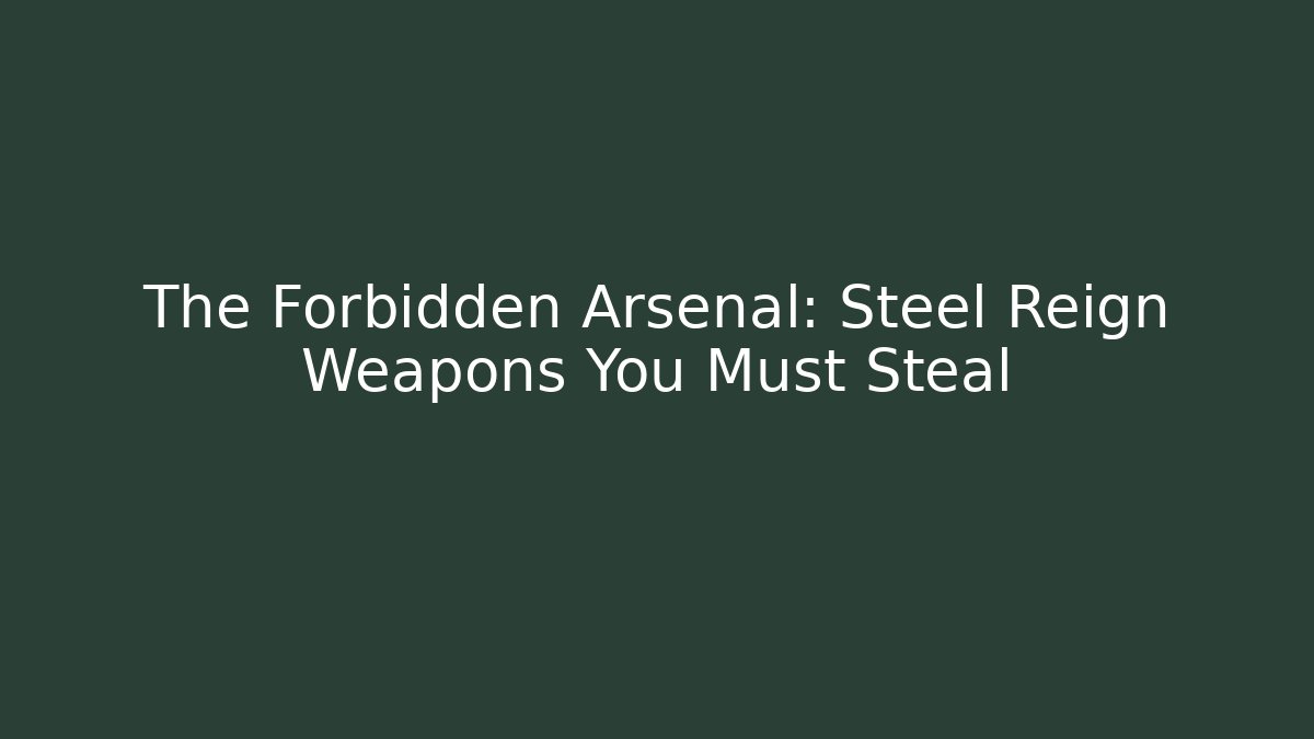 The Forbidden Arsenal: Steel Reign Weapons You Must Steal