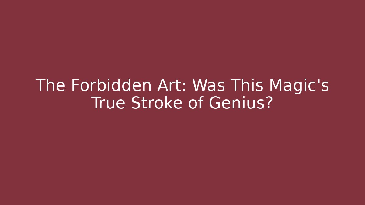 The Forbidden Art: Was This Magic's True Stroke of Genius?