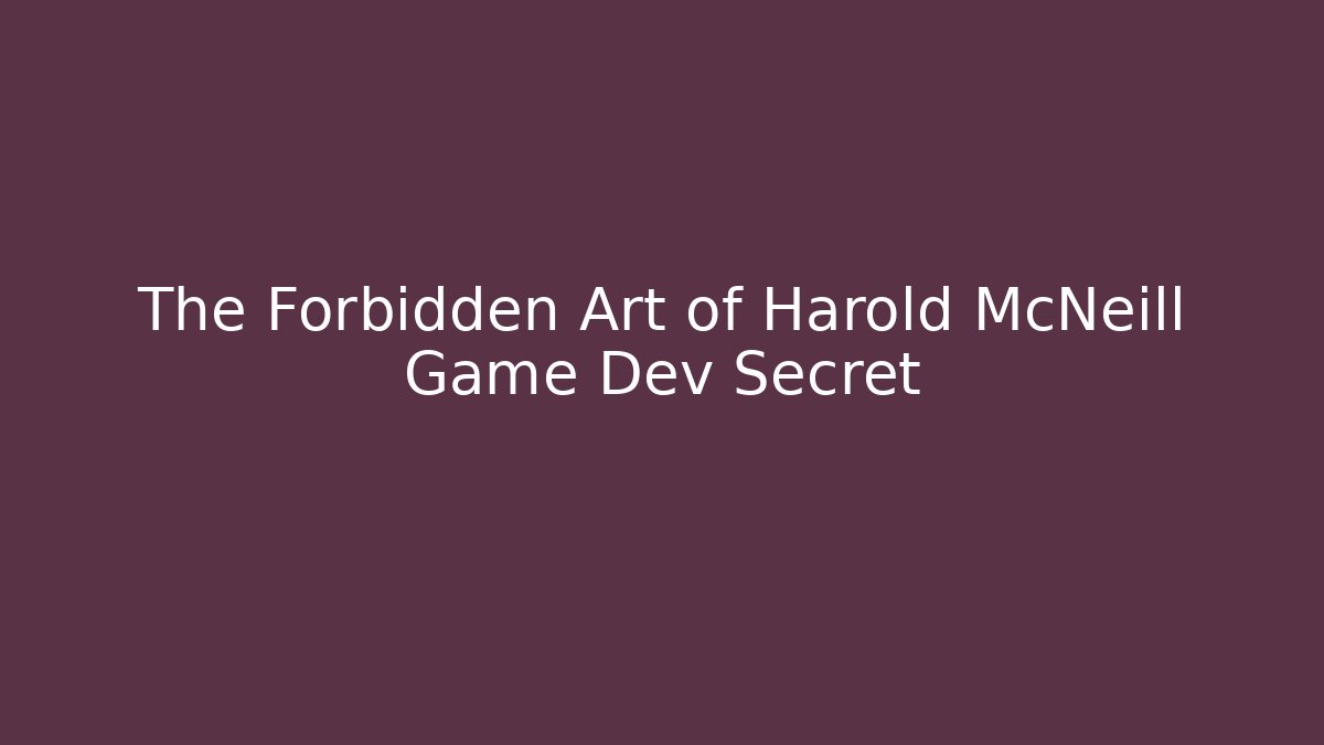 The Forbidden Art of Harold McNeill Game Dev Secret