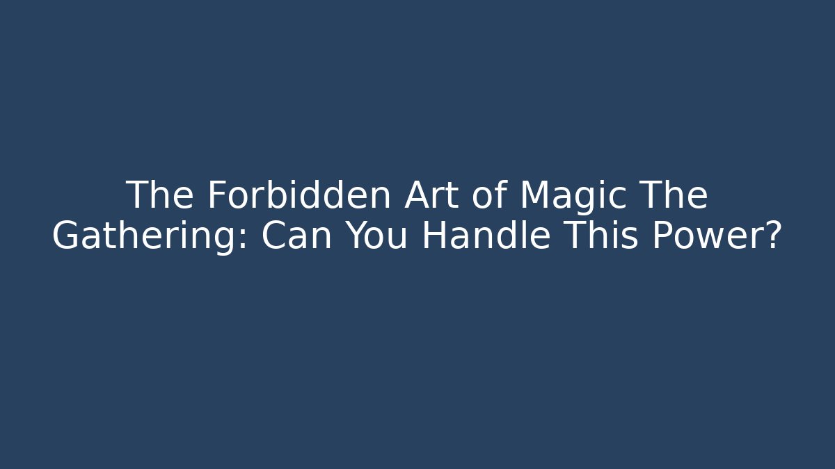 The Forbidden Art of Magic The Gathering: Can You Handle This Power?