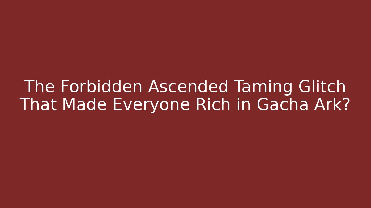 The Forbidden Ascended Taming Glitch That Made Everyone Rich in Gacha Ark?