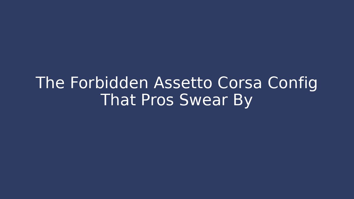 The Forbidden Assetto Corsa Config That Pros Swear By
