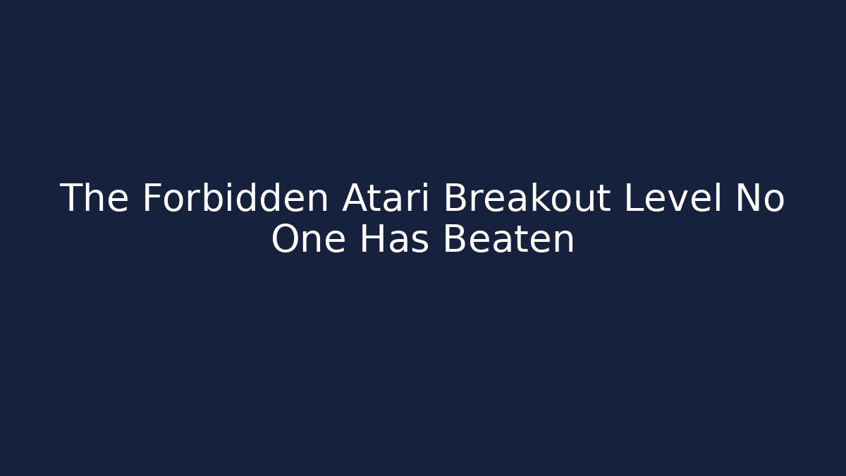 The Forbidden Atari Breakout Level No One Has Beaten