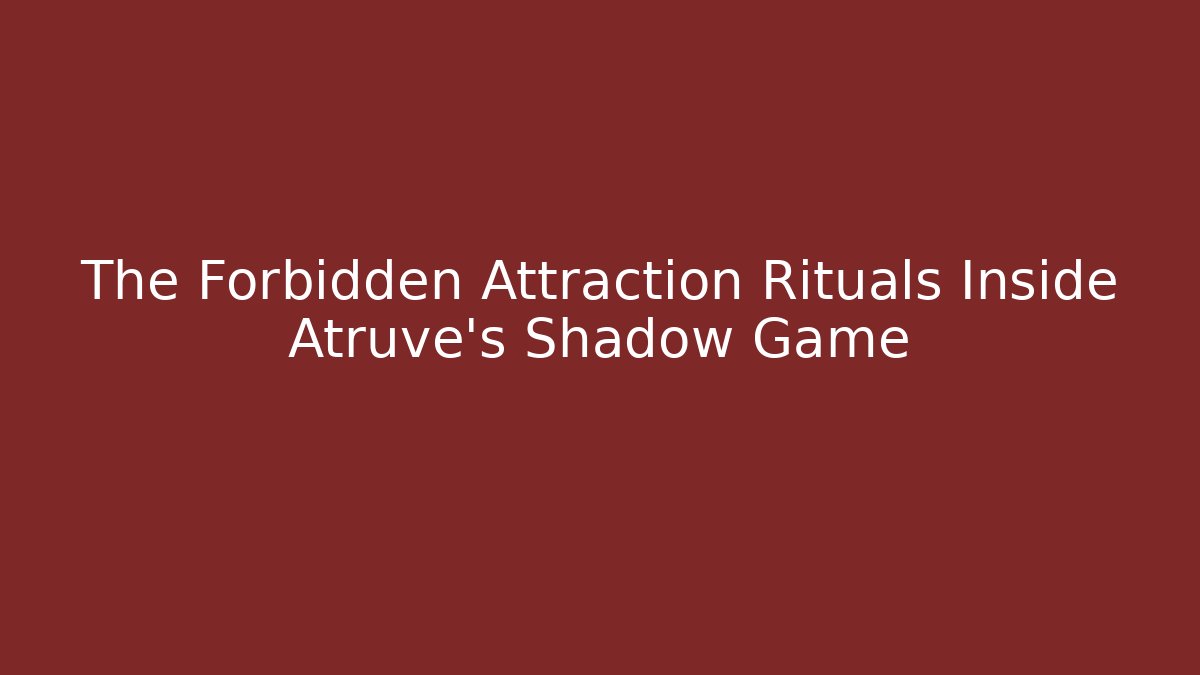The Forbidden Attraction Rituals Inside Atruve's Shadow Game