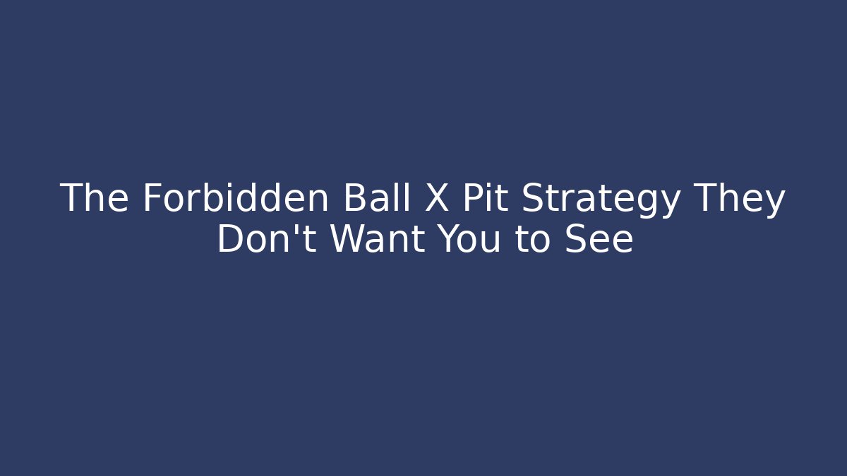 The Forbidden Ball X Pit Strategy They Don't Want You to See