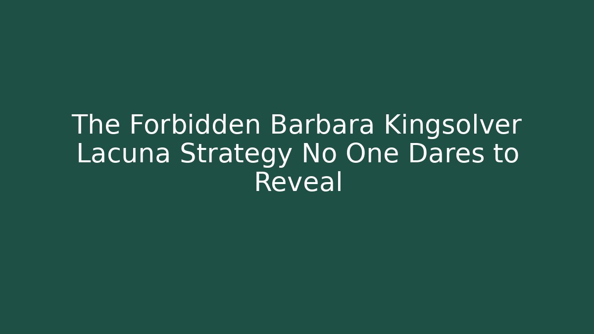 The Forbidden Barbara Kingsolver Lacuna Strategy No One Dares to Reveal