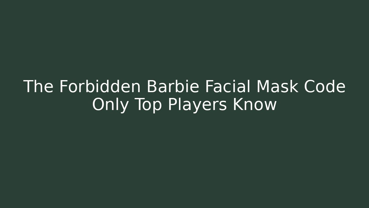 The Forbidden Barbie Facial Mask Code Only Top Players Know