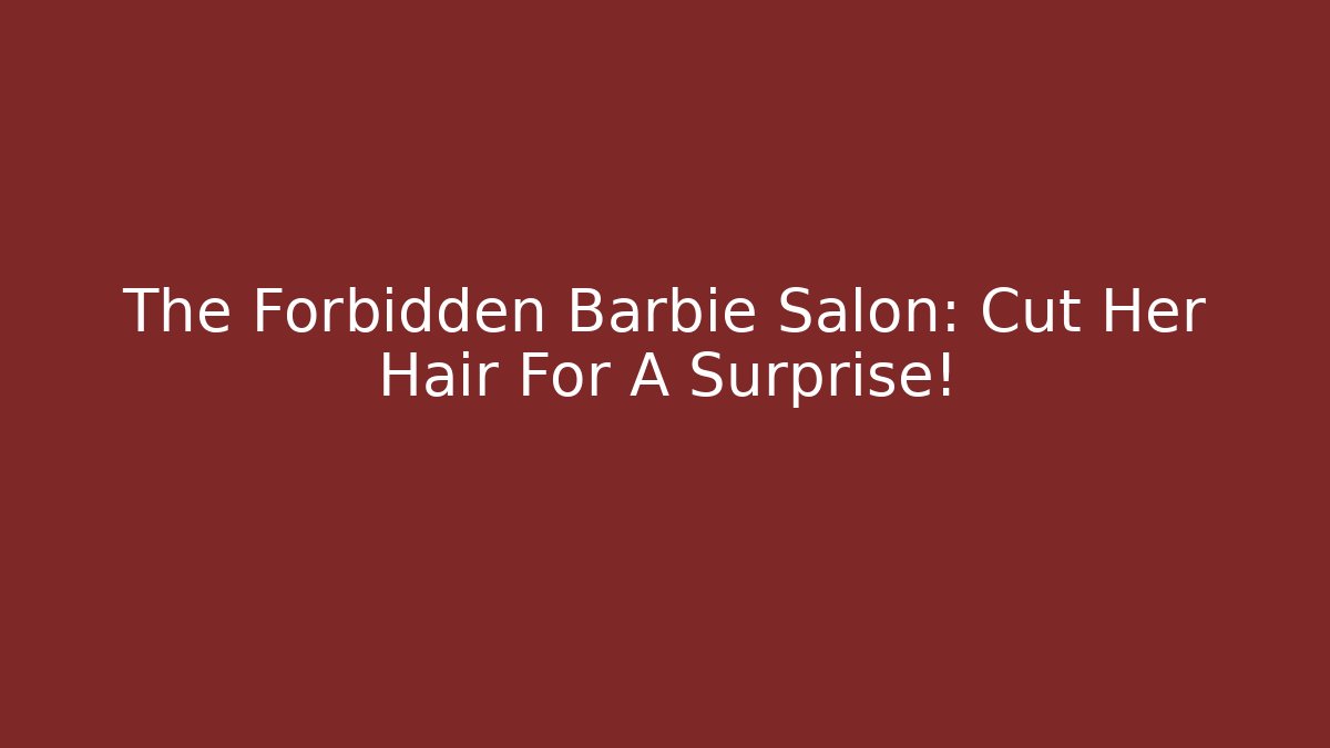 The Forbidden Barbie Salon: Cut Her Hair For A Surprise!