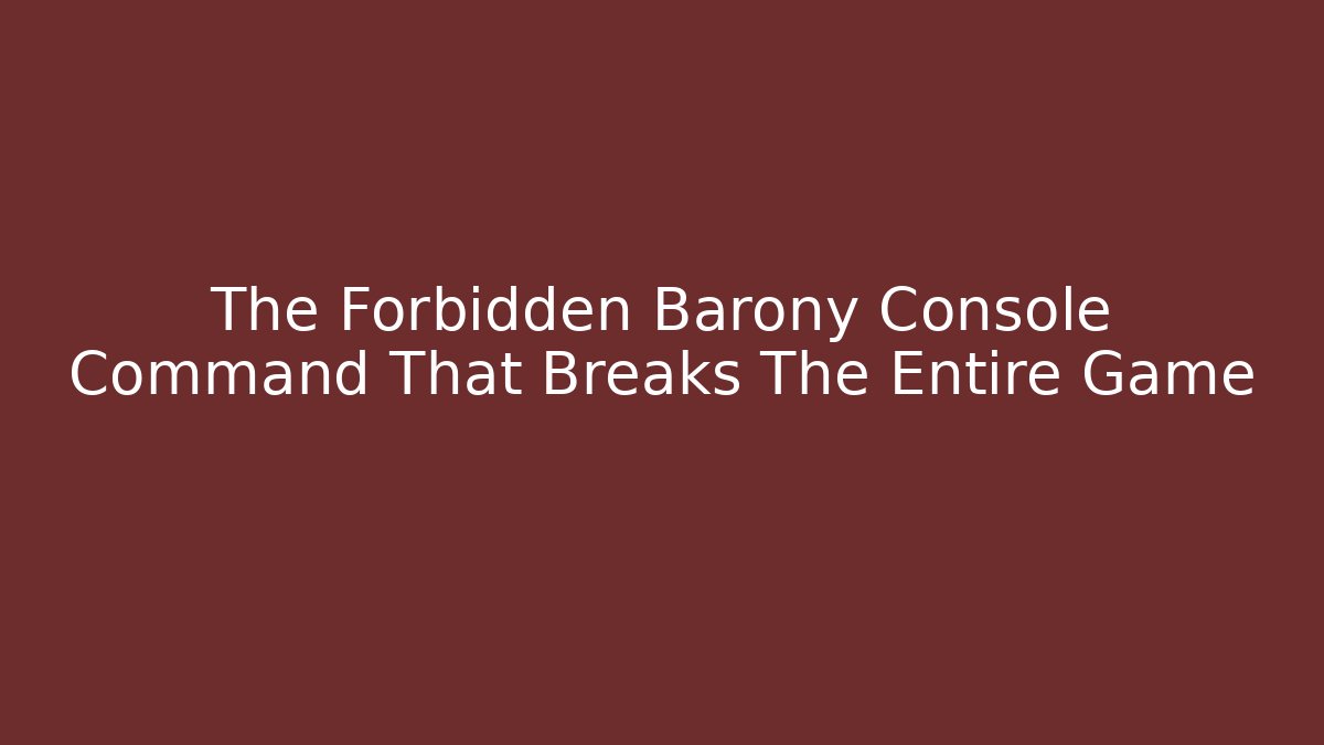 The Forbidden Barony Console Command That Breaks The Entire Game
