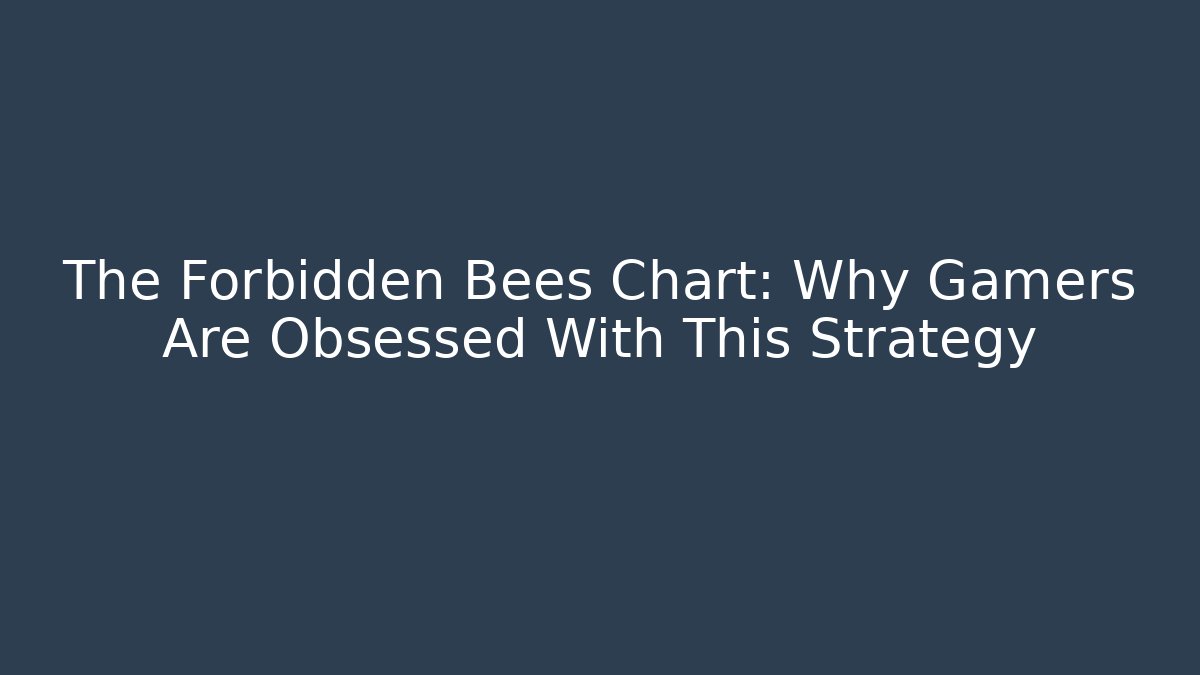 The Forbidden Bees Chart: Why Gamers Are Obsessed With This Strategy