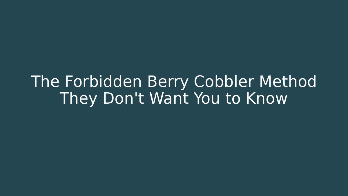 The Forbidden Berry Cobbler Method They Don't Want You to Know