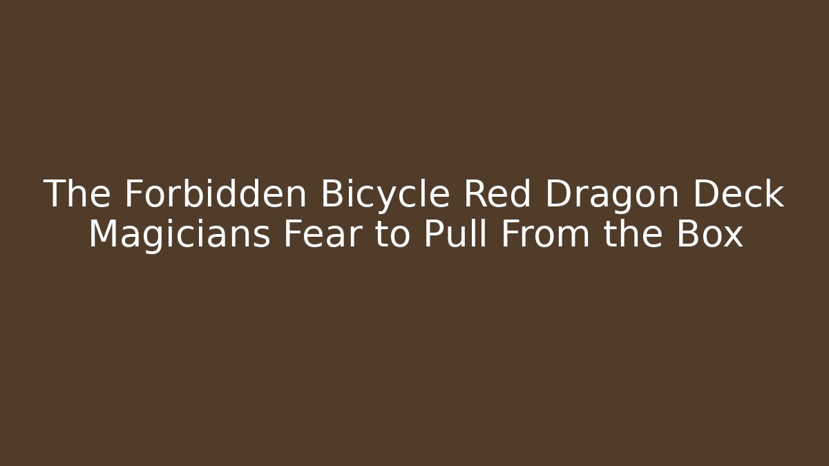 The Forbidden Bicycle Red Dragon Deck Magicians Fear to Pull From the Box