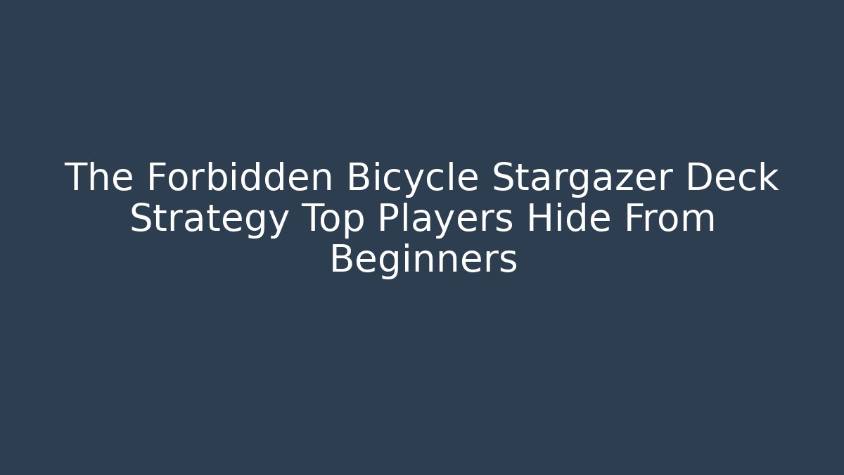 The Forbidden Bicycle Stargazer Deck Strategy Top Players Hide From Beginners