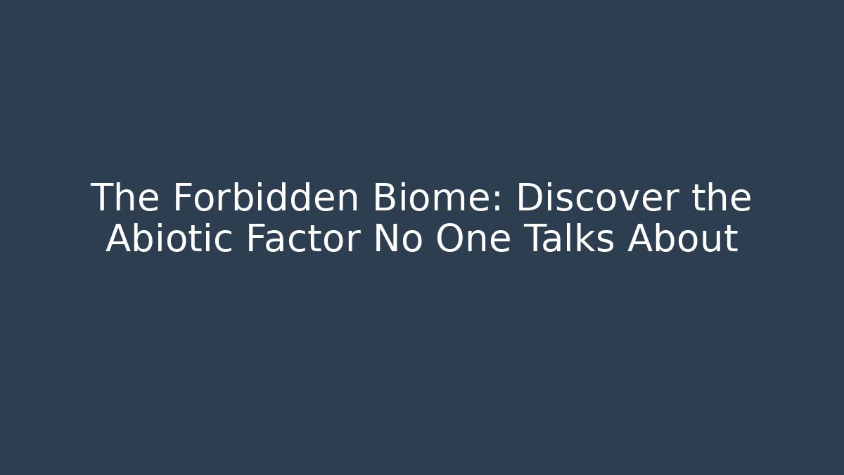 The Forbidden Biome: Discover the Abiotic Factor No One Talks About