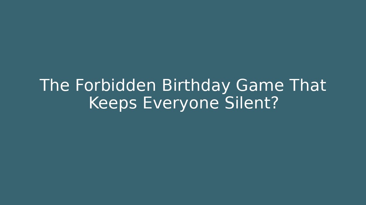 The Forbidden Birthday Game That Keeps Everyone Silent?