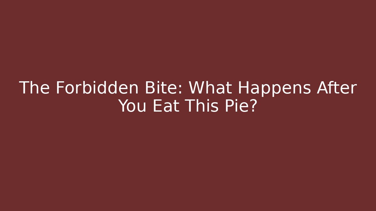 The Forbidden Bite: What Happens After You Eat This Pie?