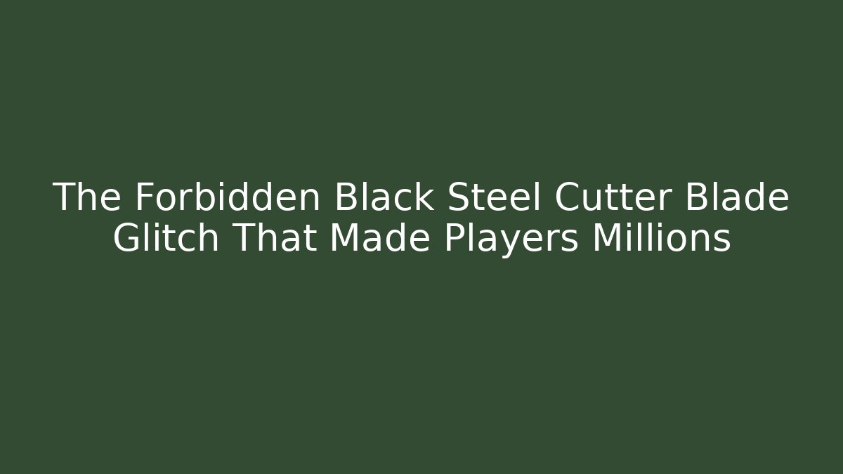 The Forbidden Black Steel Cutter Blade Glitch That Made Players Millions
