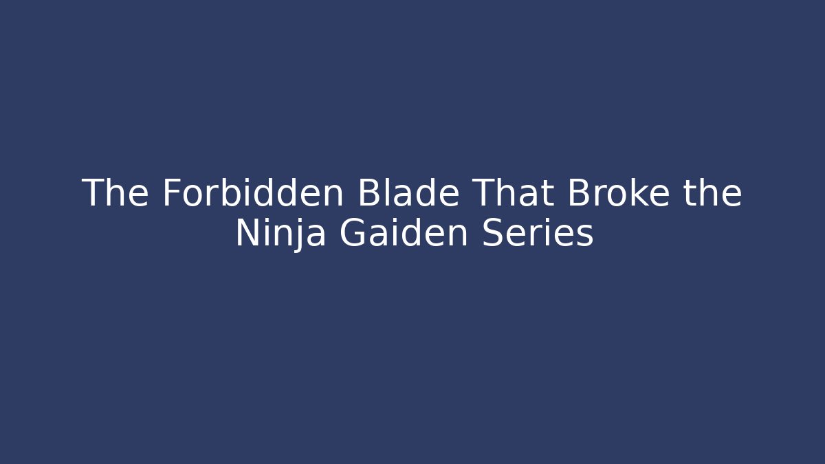 The Forbidden Blade That Broke the Ninja Gaiden Series