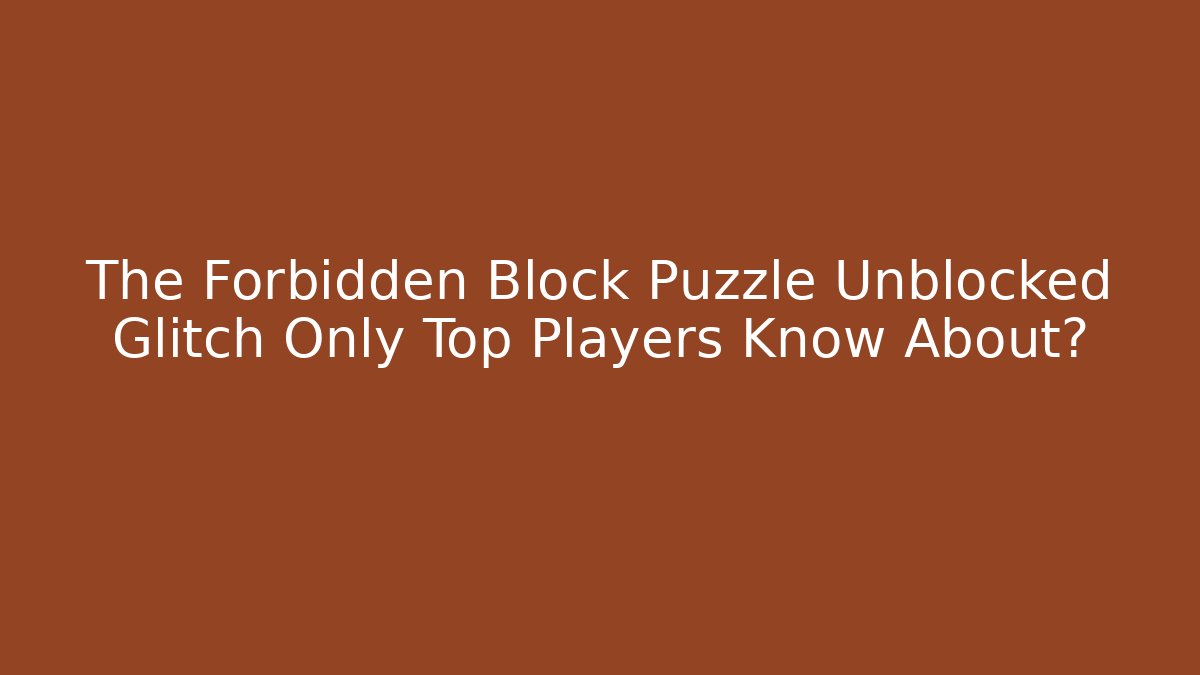 The Forbidden Block Puzzle Unblocked Glitch Only Top Players Know About?