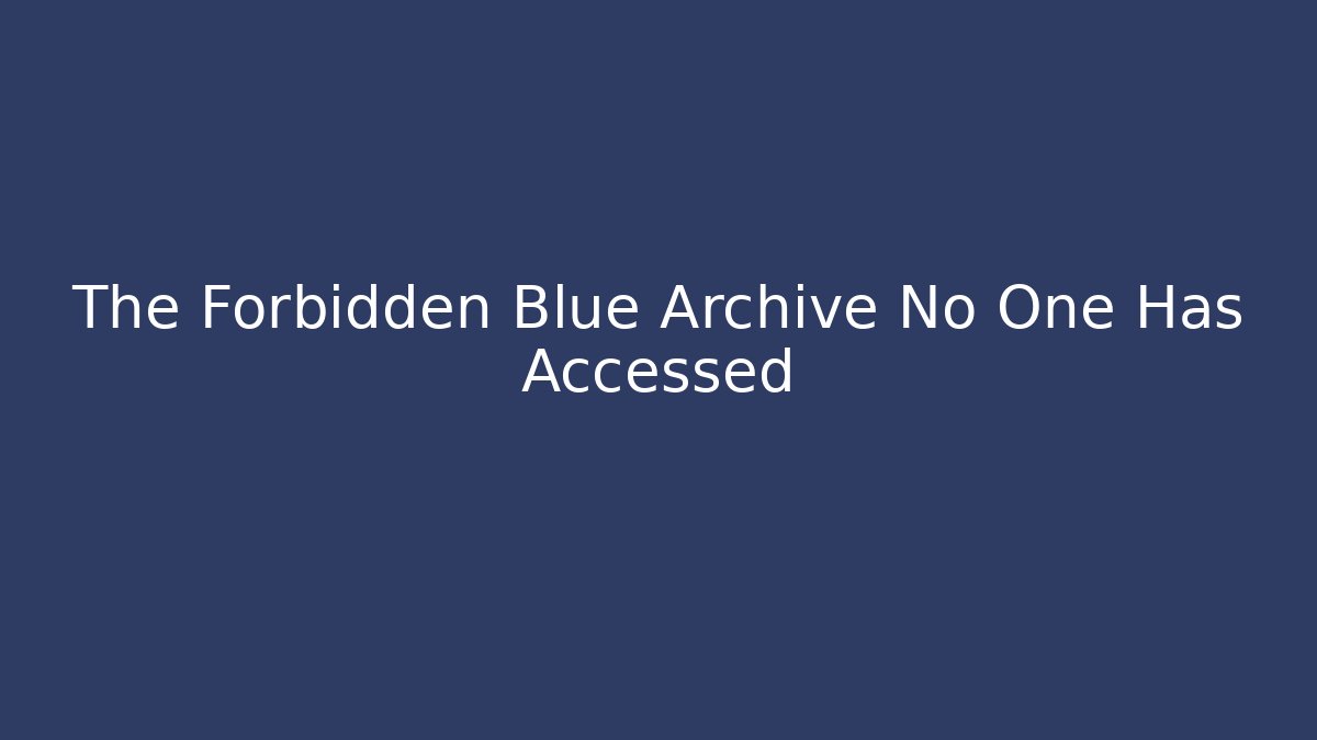 The Forbidden Blue Archive No One Has Accessed